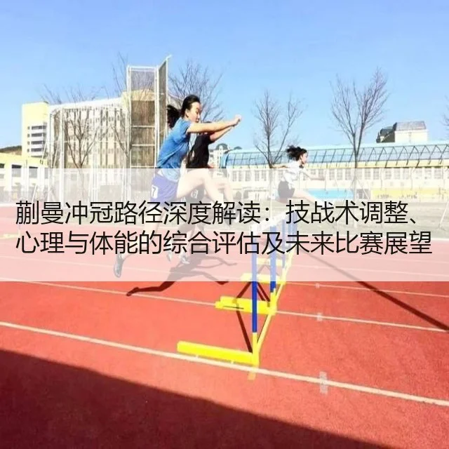 蒯曼冲冠路径深度解读:技战术调整、心理与体能的综合评估及未来比赛展望与建议