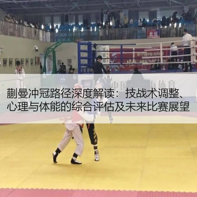 蒯曼冲冠路径深度解读：技战术调整、心理与体能的综合评估及未来比赛展望与建议